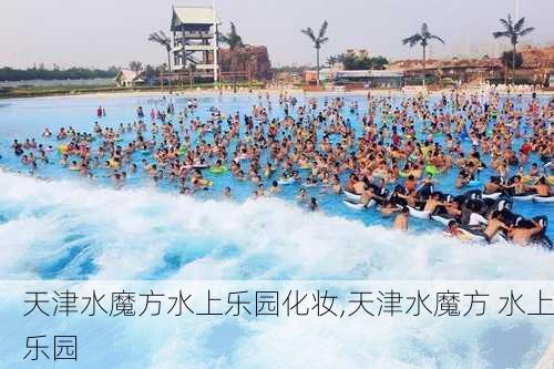 天津水魔方水上乐园化妆,天津水魔方 水上乐园