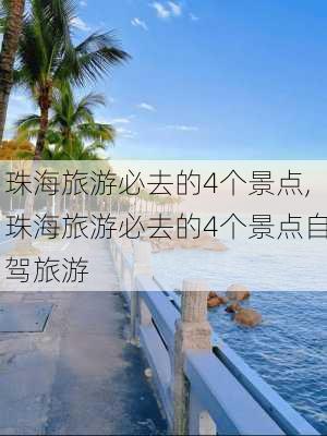 珠海旅游必去的4个景点,珠海旅游必去的4个景点自驾旅游