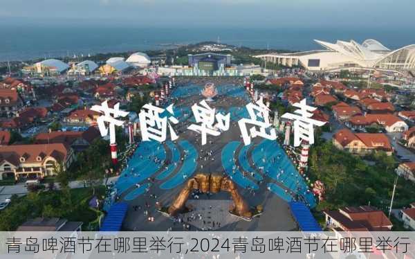 青岛啤酒节在哪里举行,2024青岛啤酒节在哪里举行