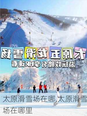 太原滑雪场在哪,太原滑雪场在哪里