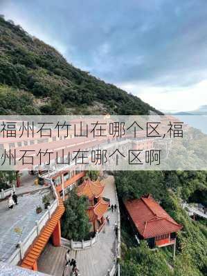 福州石竹山在哪个区,福州石竹山在哪个区啊