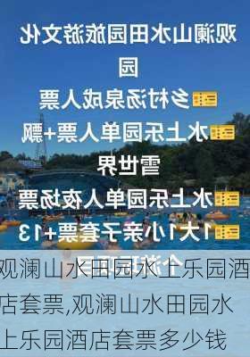 观澜山水田园水上乐园酒店套票,观澜山水田园水上乐园酒店套票多少钱