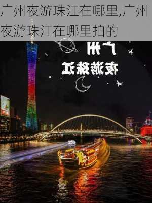 广州夜游珠江在哪里,广州夜游珠江在哪里拍的