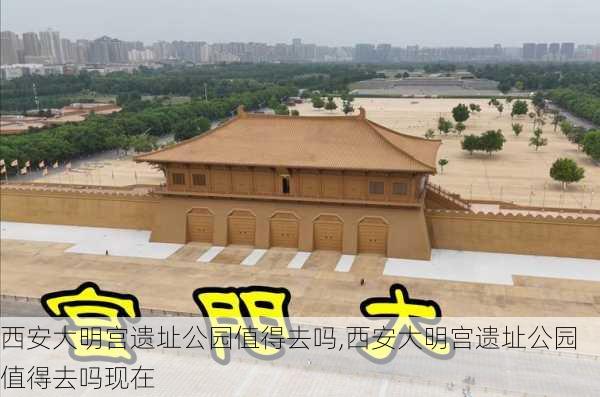 西安大明宫遗址公园值得去吗,西安大明宫遗址公园值得去吗现在