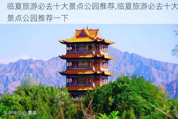 临夏旅游必去十大景点公园推荐,临夏旅游必去十大景点公园推荐一下